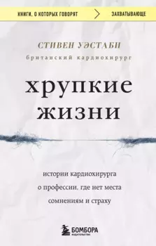 Хрупкие жизни. Истории кардиохирурга о профессии, где нет места сомнениям и страху