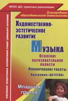 Художественно-эстетическое развитие. Музыка. Планирование работы по освоению образов. области по программе "Детство". Младшая группа. 2-е изд.,перераб