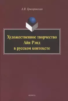 Художественное творчество Айн Рэнд в русском контексте. Монография