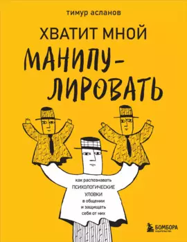 Хватит мной манипулировать! Как распознавать психологические уловки в общении и защищать себя от них