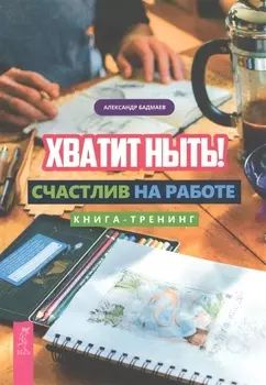Хватит ныть! Счастлив на работе. Книга-тренинг