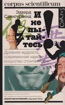 И не пытайтесь! Древняя мудрость, современная наука и искусство спонтанности
