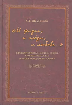 "И жизнь, и слезы, и любовь..." Происхождение, значение, судьба 1500 крылатых слов и выражений русского языка / Шулежкова С. (Флинта)
