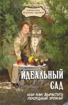 Идеальный сад или Как вырастить рекордный урожай 3 изд Библиотека агронома Буровой Бурова В Феникс