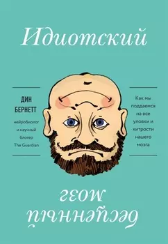 Идиотский бесценный мозг Как мы поддаемся на все уловки и хитрости нашего мозга