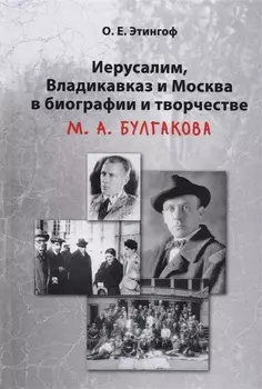 Иерусалим Владикавказ и Москва в биографии и творчестве М.А. Булгакова (2 изд) Этингоф