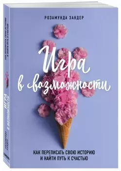 Игра в возможности. Как переписать свою историю и найти путь к счастью