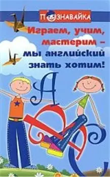 Играем учим мастерим - мы английский знать хотим