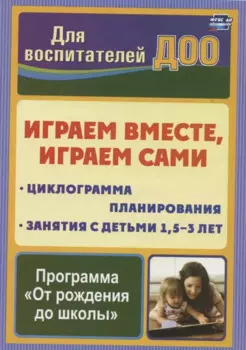 Играем вместе, играем сами. Занятия по игровой деятельности с детьми 1,5-3 лет. Циклограмма планирования