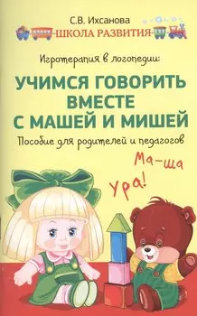 Игротерапия в логопедии: учимся говорить вместе с Машей и Мишей : пособие для родителей и педагогов