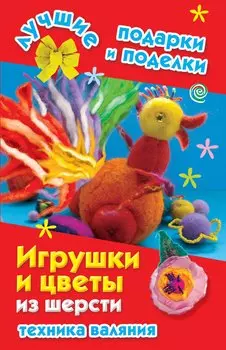 Игрушки и цветы из шерсти. Техника валяния