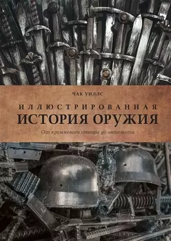 Иллюстрированная история оружия От кремневого топора до автомата