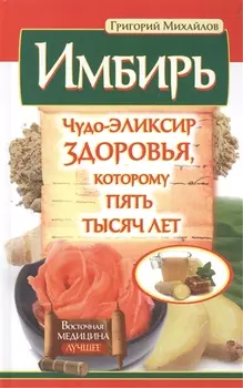 Имбирь Чудо-эликсир здоровья которому пять тысяч лет