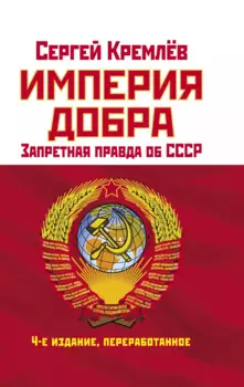 Империя Добра. Запретная правда об СССР. 4-е издание, переработанное