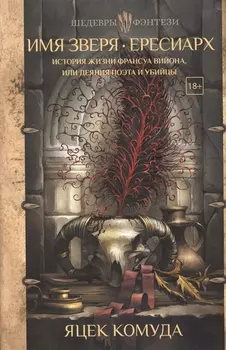 Имя Зверя. Ересиарх. История жизни Франсуа Вийона, или Деяния поэта и убийцы