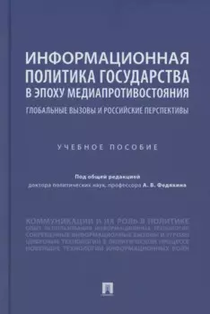 Информационная политика государства в эпоху медиапротивостояния. Глобальные вызовы и российские перспективы. Учебное пособие