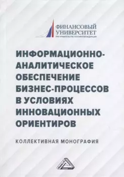 Информационно-аналитическое обеспечение бизнес-процессов в условиях инновационных ориентиров: коллективная монография
