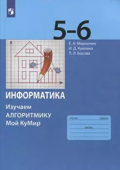 Информатика. 5-6 классы. Изучаем алгоритмику. Мой КуМир. Учебное пособие