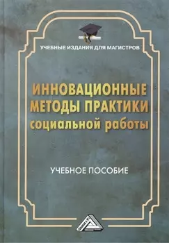 Инновационные методы практики социальной работы: Учебное пособие для магистров