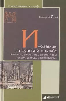 Иноземцы на русской службе. Военные, дипломаты, архитекторы, лекари, актеры, авантюристы...
