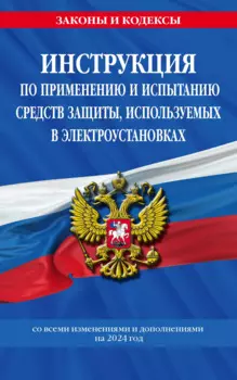 Инструкция по применению и испытанию средств защиты, используемых в электроустановках со всеми изм. и доп. на 2024 год
