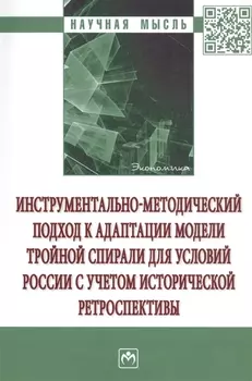 Инструментально-методический подход к адаптации модели тройной спирали для условий России с учетом исторической ретроспективы. Монография