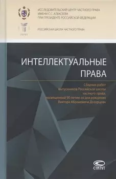 Интеллектуальные права Сборник работ выпускников Российской школы частного права посвященный 90-летию со дня рождения Виктора Абрамовича Дозорцева