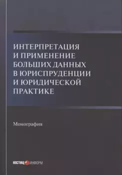 Интерпретация и применение больших данных в юриспруденции и юридической практике: Монография