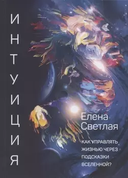 Интуиция. Как управлять жизнью через подсказки Вселенной?