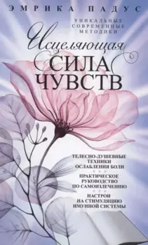 Исцеляющая сила чувств. Уникальные современные методики