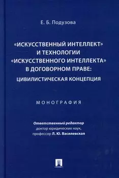 «Искусственный интеллект» и технологии «искусственного интеллекта» в договорном праве: цивилистическая концепция: монография