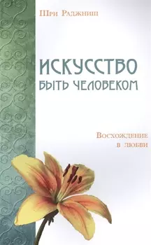 Искусство быть человеком. Восхождение в любви