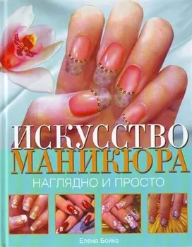 Искусство маникюра. Наглядно и просто