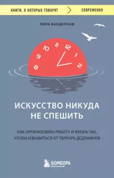 Искусство никуда не спешить. Как организовать работу и жизнь так, чтобы избавиться от террора дедлайнов