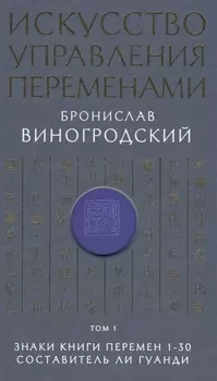 Искусство управления переменами. Том 1. Знаки Книги Перемен 1-30. Составитель Ли Гуанди