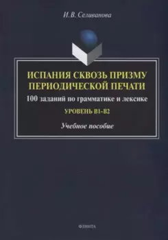 Испания сквозь призму периодической печати: 100 заданий по грамматике и лексике (уровень B1-B2): учебное пособие