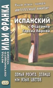 Испанский с Федерико Гарсиа Лоркой. Донья Росита, девица, или Язык цветов = Federiko Garcia Lorca. Dona Roosita la soltera o El Lenguaje de las flores