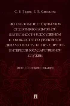 Использование результатов оперативно-разыскной деятельности в досудебном производстве по уголовным делам о преступлениях против интересов государственной службы. Методическое издание