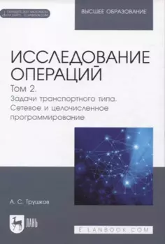 Исследование операций. Том 2. Задачи транспортного типа. Сетевое и целочисленное программирование. Учебник для вузов (+ электронное приложение)