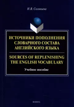 Источники пополнения словарного состава английского языка = Sources of replenishing the English vocabulary: учебное пособие