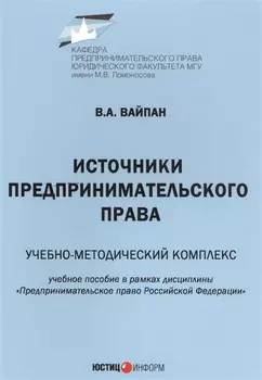 Источники предпринимательского права. Учебно-методический комплекс. Учебное пособие в рамках дисциплины "Предпринимательское право Российской Федерации"