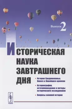 Историческая наука завтрашнего дня: Выпуск 2. История Средневековья, Нового и Новейшего времени. Историография, источниковедение и методы исторического исследования. Вопросы военной истории