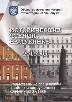 Исторические чтения на Лубянке. Отечественные спецслужбы в войнах и вооруженных конфликтах XX века (к 75-летия Великой Победы)