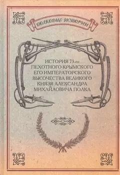 История 73-го пехотного Крымского Его Императорского высочества Великого Князя Александра Михайловича полка Репринтное издание