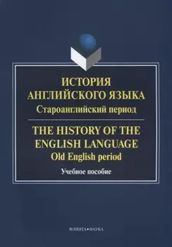 История английского языка. Староанглийский период / The History of the English Language. Old English period. Учебное пособие