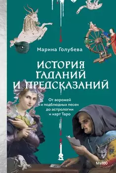 История гаданий и предсказаний. От ворожей и подблюдных песен до астрологии и карт Таро