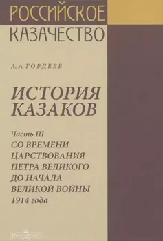 История казаков. В 4 частях. Часть III. Со времени царствования Петра Великого до начала великой войны 1914 года