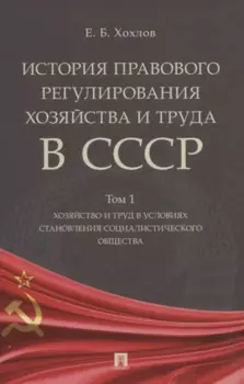 История правового регулирования хозяйства и труда в СССР. В 3-х томах: Том 1. Хозяйство и труд в условиях становления социалистического общества