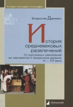 История средневековых развлечений. От куртуазных увеселений до карнавалов и праздников дураков. IX-XVI века