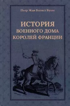 История Военного дома королей Франции со времени основания каждого из его подразделений до 1818 года